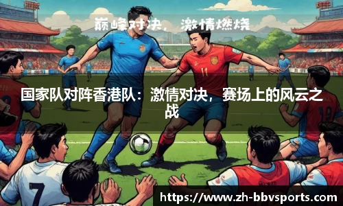 国家队对阵香港队:激情对决,赛场上的风云之战
