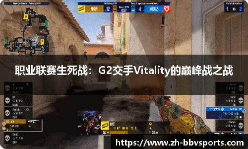 职业联赛生死战:G2交手Vitality的巅峰战之战