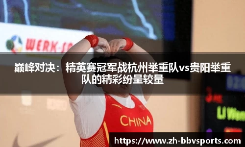 巅峰对决:精英赛冠军战杭州举重队vs贵阳举重队的精彩纷呈较量