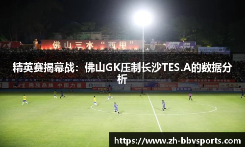 精英赛揭幕战:佛山GK压制长沙TES.A的数据分析