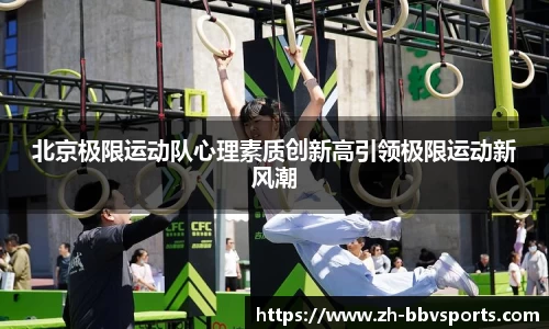 北京极限运动队心理素质创新高引领极限运动新风潮