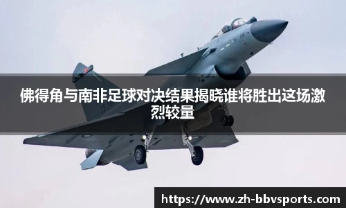 佛得角与南非足球对决结果揭晓谁将胜出这场激烈较量