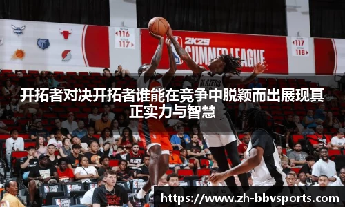 开拓者对决开拓者谁能在竞争中脱颖而出展现真正实力与智慧